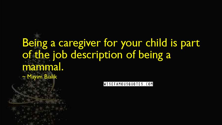 Mayim Bialik Quotes: Being a caregiver for your child is part of the job description of being a mammal.