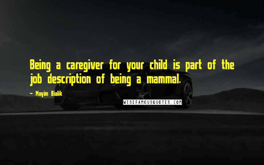 Mayim Bialik Quotes: Being a caregiver for your child is part of the job description of being a mammal.