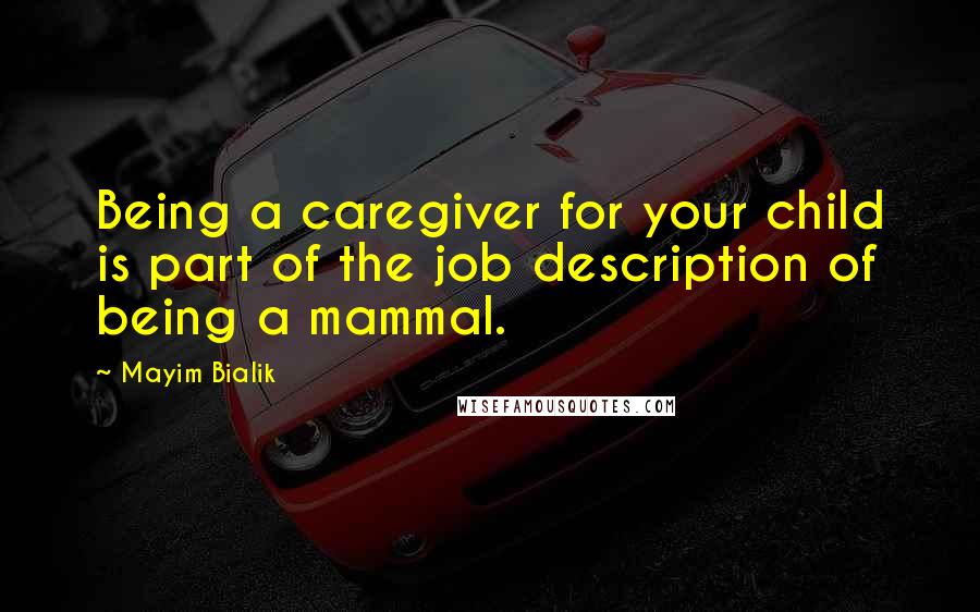 Mayim Bialik Quotes: Being a caregiver for your child is part of the job description of being a mammal.