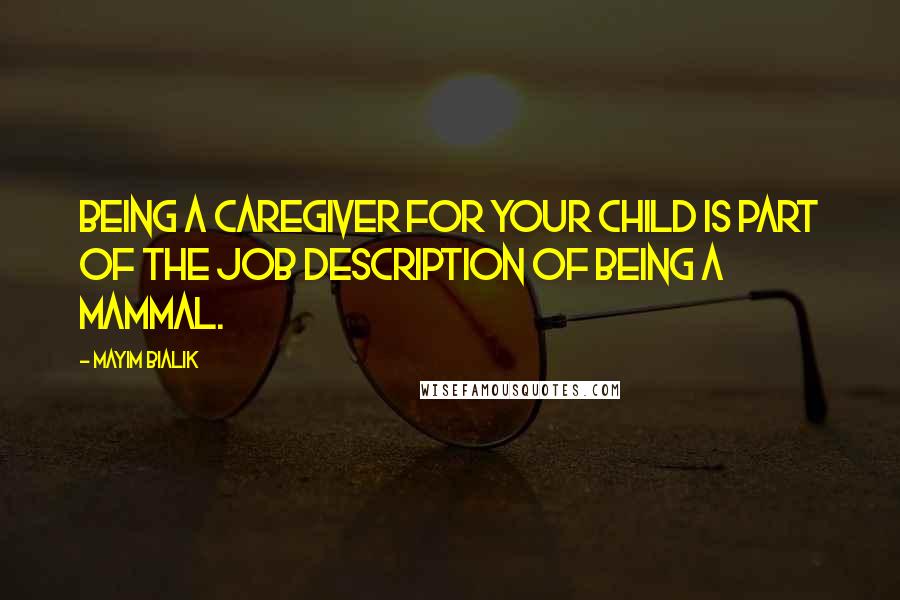 Mayim Bialik Quotes: Being a caregiver for your child is part of the job description of being a mammal.