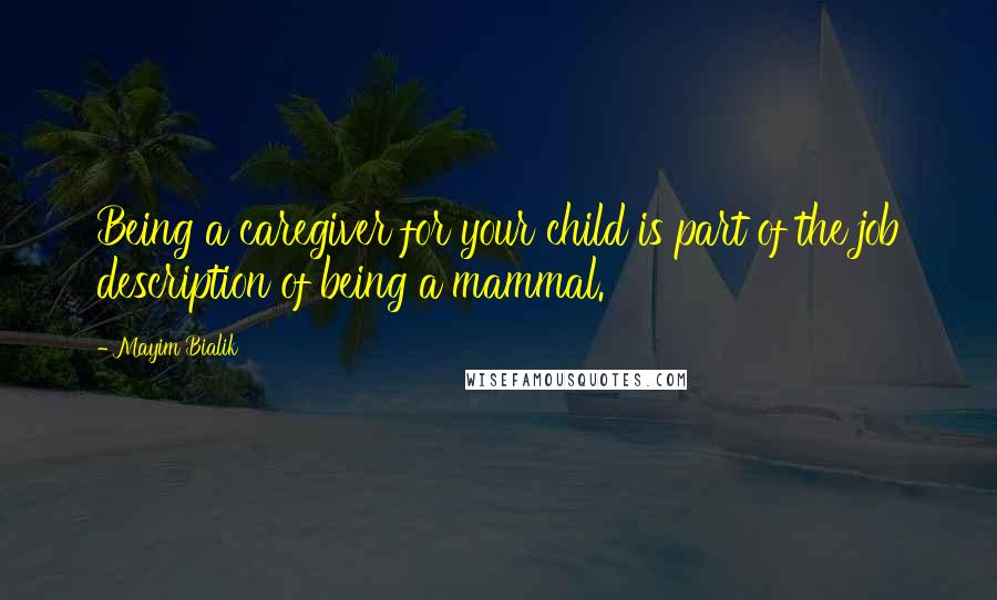 Mayim Bialik Quotes: Being a caregiver for your child is part of the job description of being a mammal.