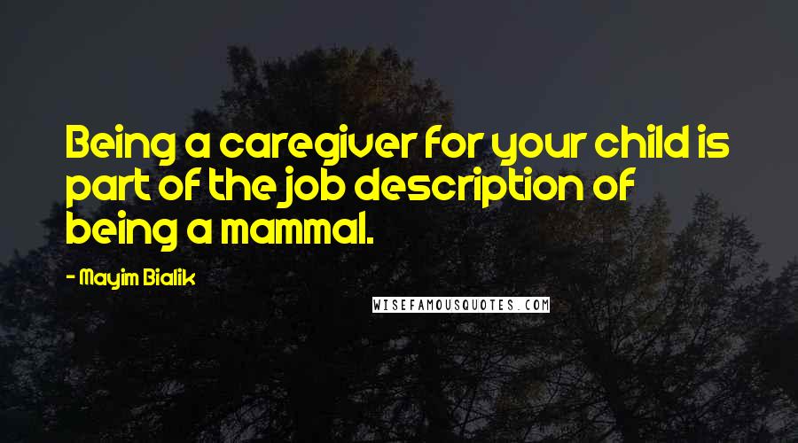 Mayim Bialik Quotes: Being a caregiver for your child is part of the job description of being a mammal.