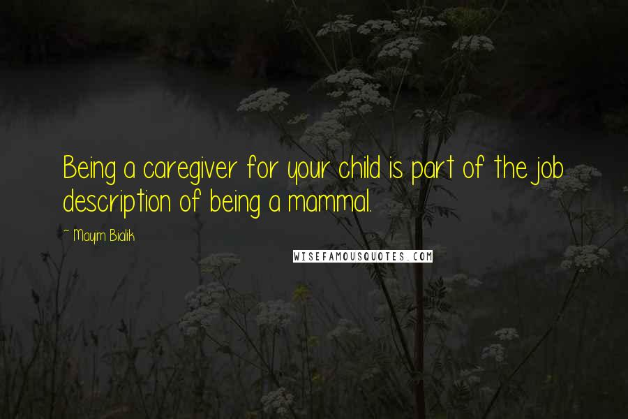 Mayim Bialik Quotes: Being a caregiver for your child is part of the job description of being a mammal.