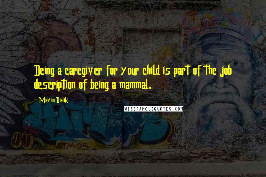 Mayim Bialik Quotes: Being a caregiver for your child is part of the job description of being a mammal.