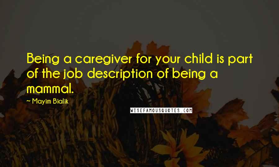 Mayim Bialik Quotes: Being a caregiver for your child is part of the job description of being a mammal.