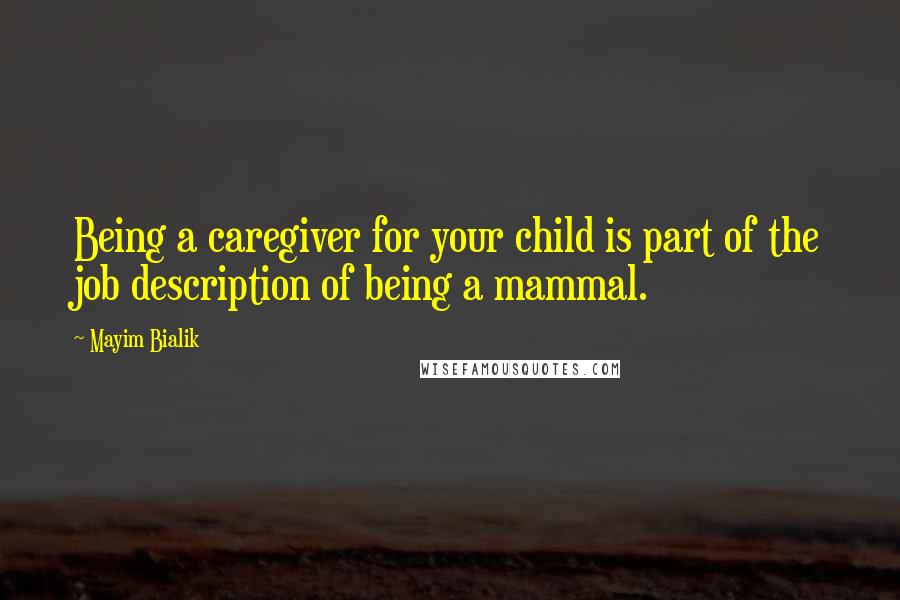 Mayim Bialik Quotes: Being a caregiver for your child is part of the job description of being a mammal.