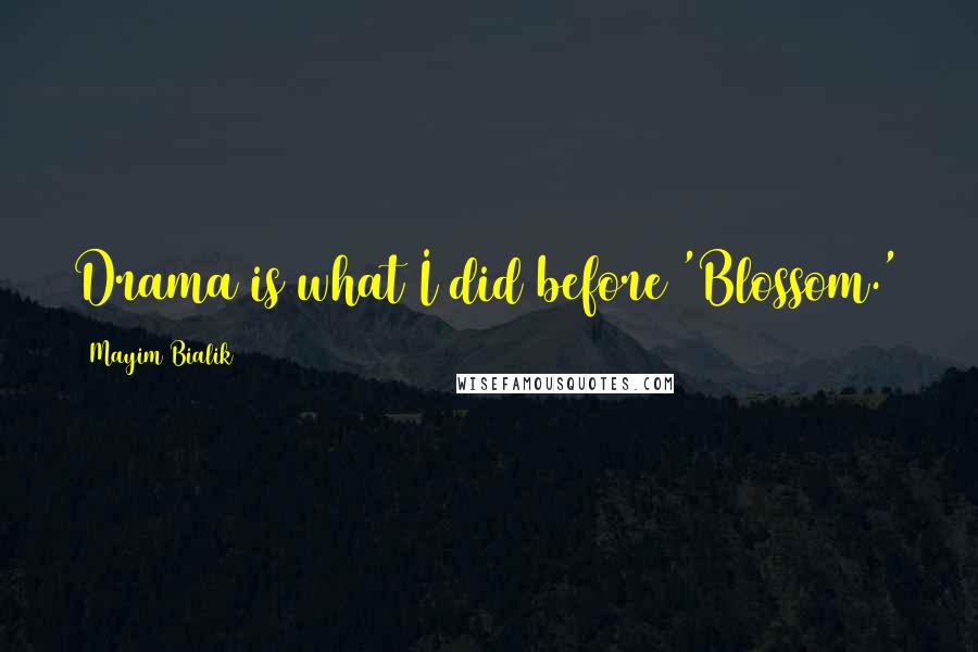 Mayim Bialik Quotes: Drama is what I did before 'Blossom.'