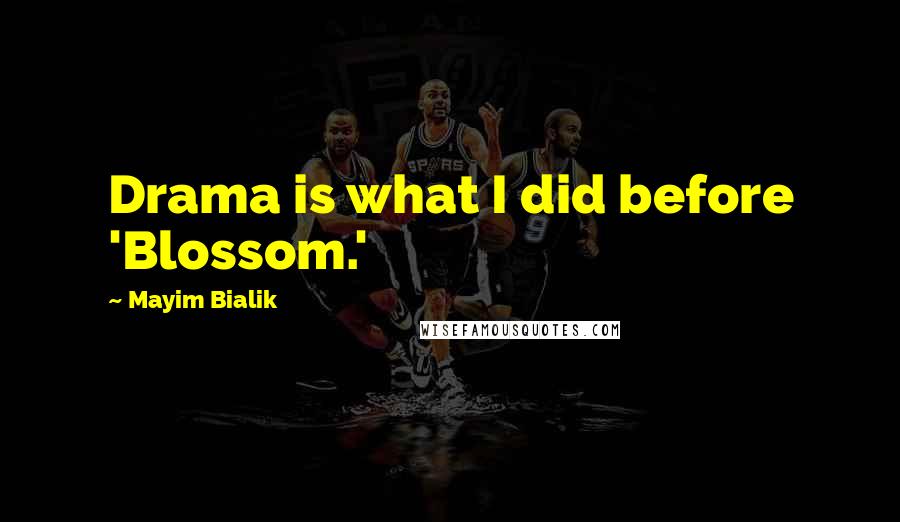 Mayim Bialik Quotes: Drama is what I did before 'Blossom.'