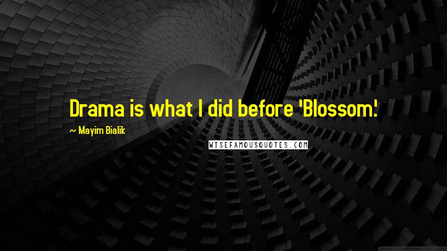 Mayim Bialik Quotes: Drama is what I did before 'Blossom.'