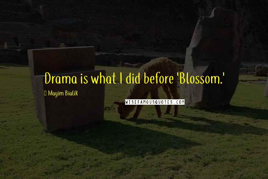 Mayim Bialik Quotes: Drama is what I did before 'Blossom.'