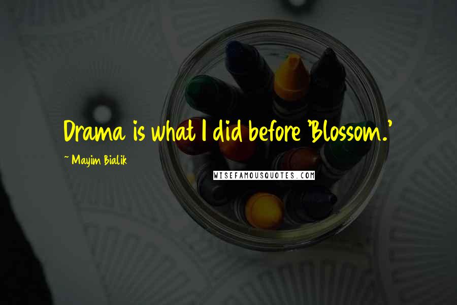 Mayim Bialik Quotes: Drama is what I did before 'Blossom.'