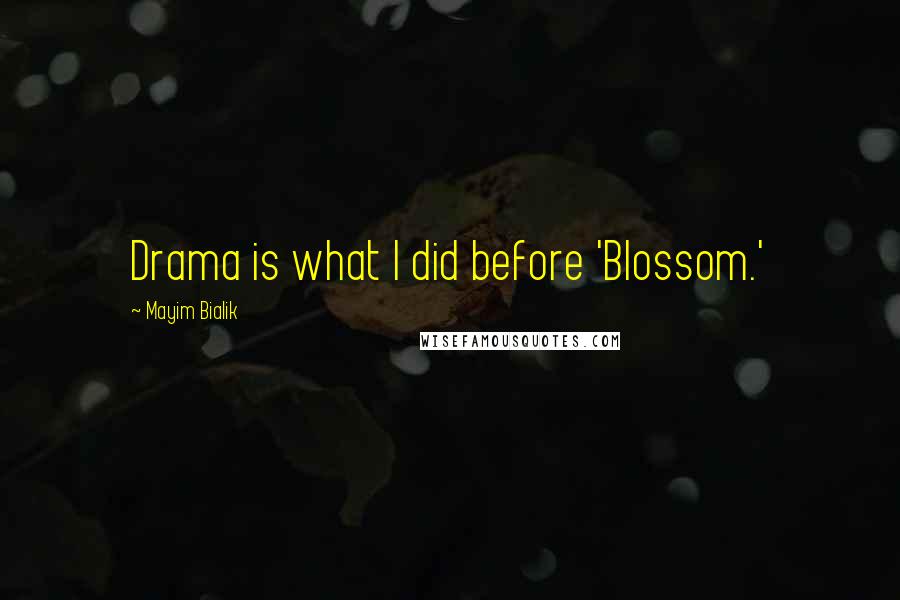 Mayim Bialik Quotes: Drama is what I did before 'Blossom.'