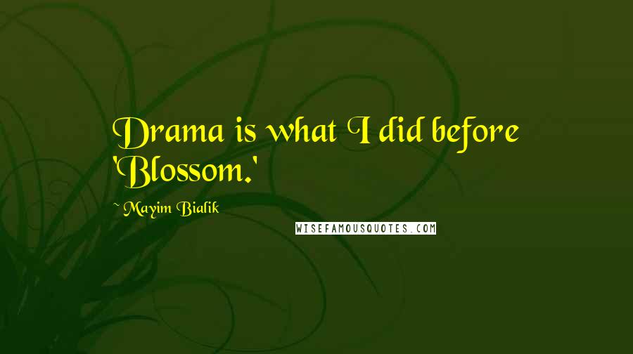 Mayim Bialik Quotes: Drama is what I did before 'Blossom.'