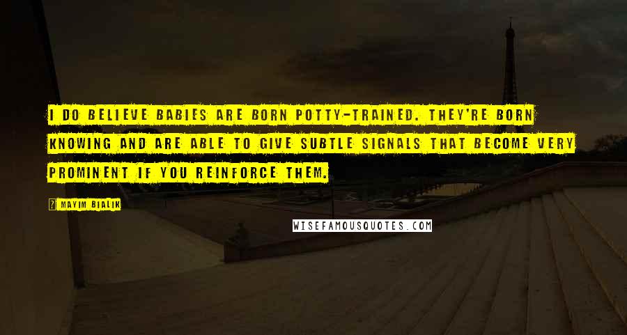 Mayim Bialik Quotes: I do believe babies are born potty-trained. They're born knowing and are able to give subtle signals that become very prominent if you reinforce them.