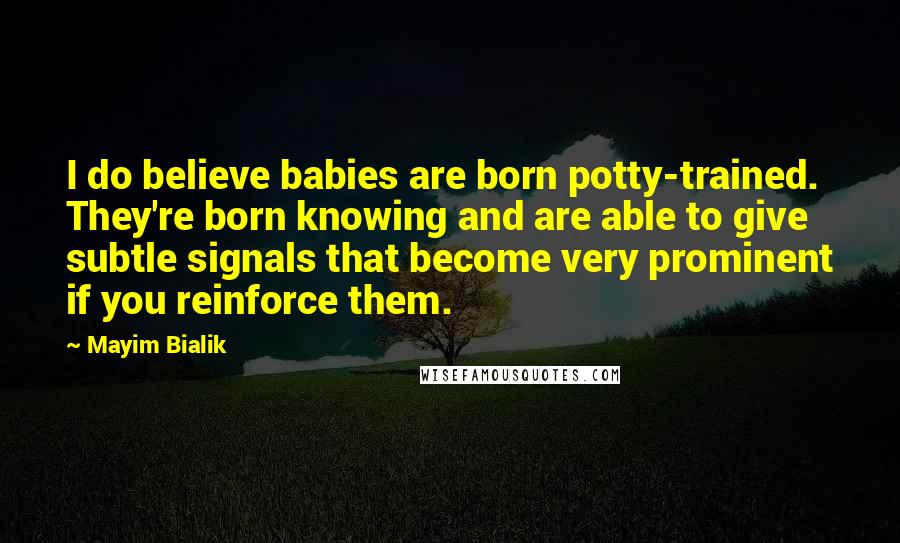 Mayim Bialik Quotes: I do believe babies are born potty-trained. They're born knowing and are able to give subtle signals that become very prominent if you reinforce them.