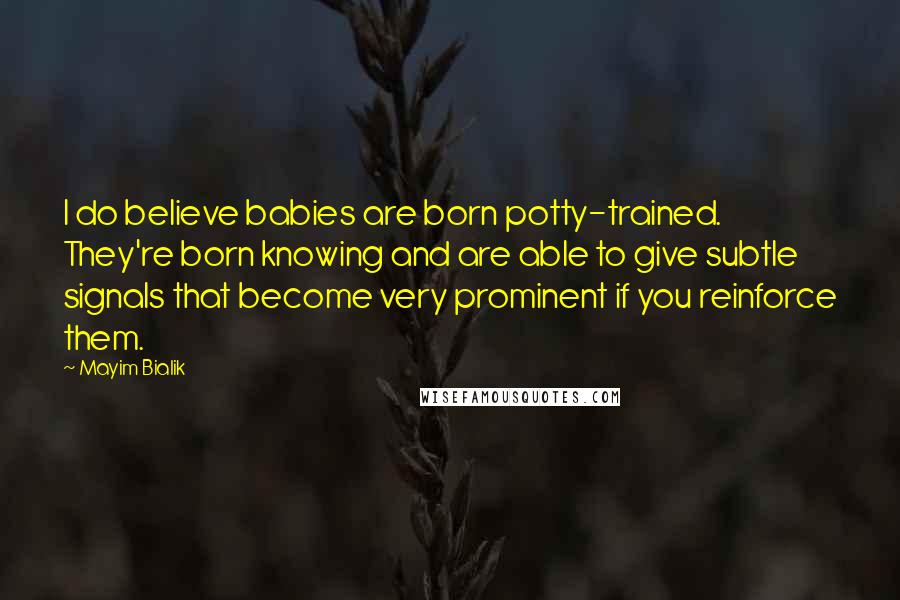 Mayim Bialik Quotes: I do believe babies are born potty-trained. They're born knowing and are able to give subtle signals that become very prominent if you reinforce them.