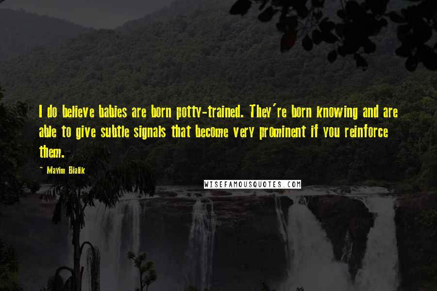 Mayim Bialik Quotes: I do believe babies are born potty-trained. They're born knowing and are able to give subtle signals that become very prominent if you reinforce them.