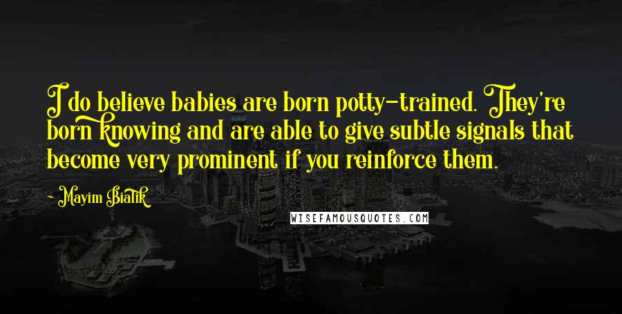 Mayim Bialik Quotes: I do believe babies are born potty-trained. They're born knowing and are able to give subtle signals that become very prominent if you reinforce them.