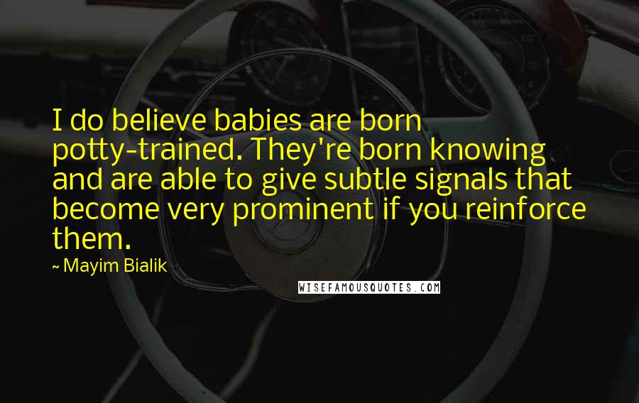 Mayim Bialik Quotes: I do believe babies are born potty-trained. They're born knowing and are able to give subtle signals that become very prominent if you reinforce them.