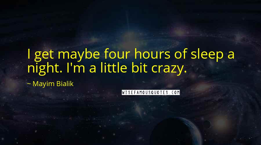Mayim Bialik Quotes: I get maybe four hours of sleep a night. I'm a little bit crazy.