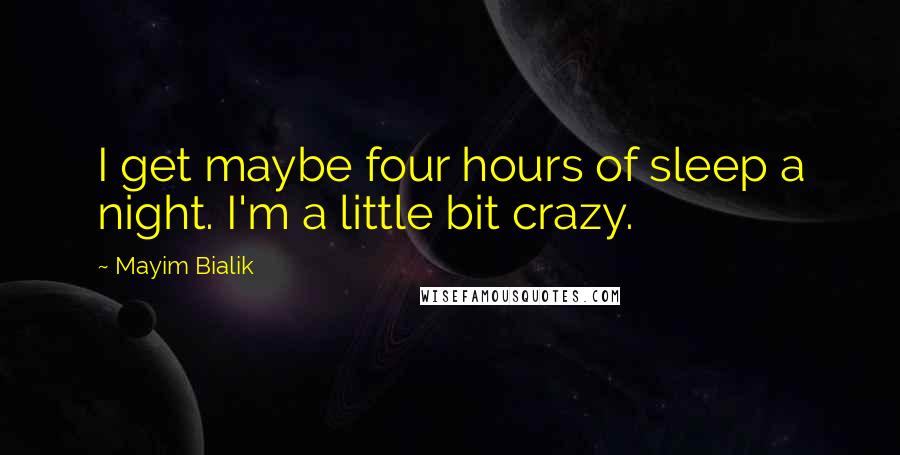 Mayim Bialik Quotes: I get maybe four hours of sleep a night. I'm a little bit crazy.