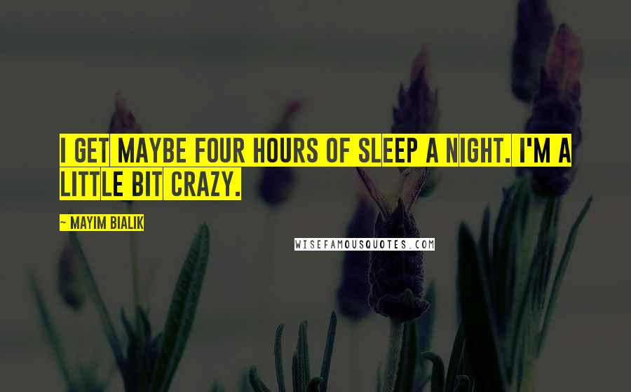Mayim Bialik Quotes: I get maybe four hours of sleep a night. I'm a little bit crazy.