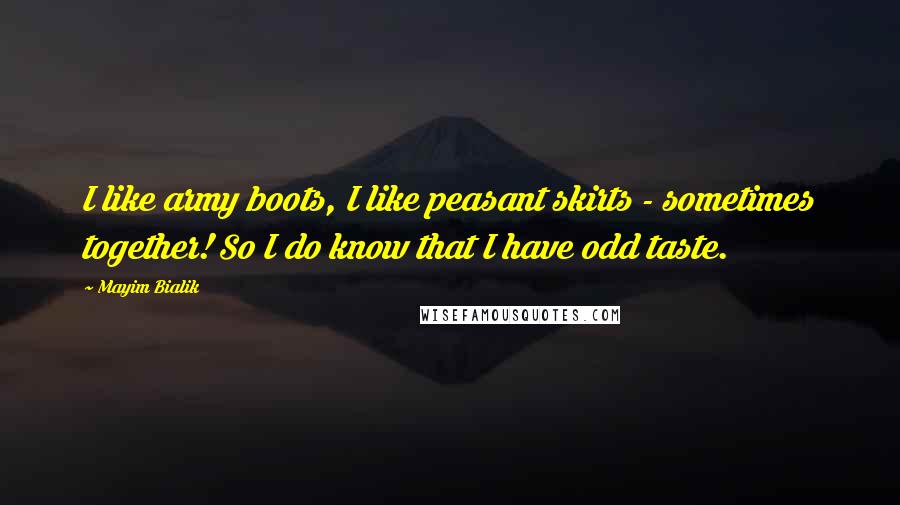 Mayim Bialik Quotes: I like army boots, I like peasant skirts - sometimes together! So I do know that I have odd taste.