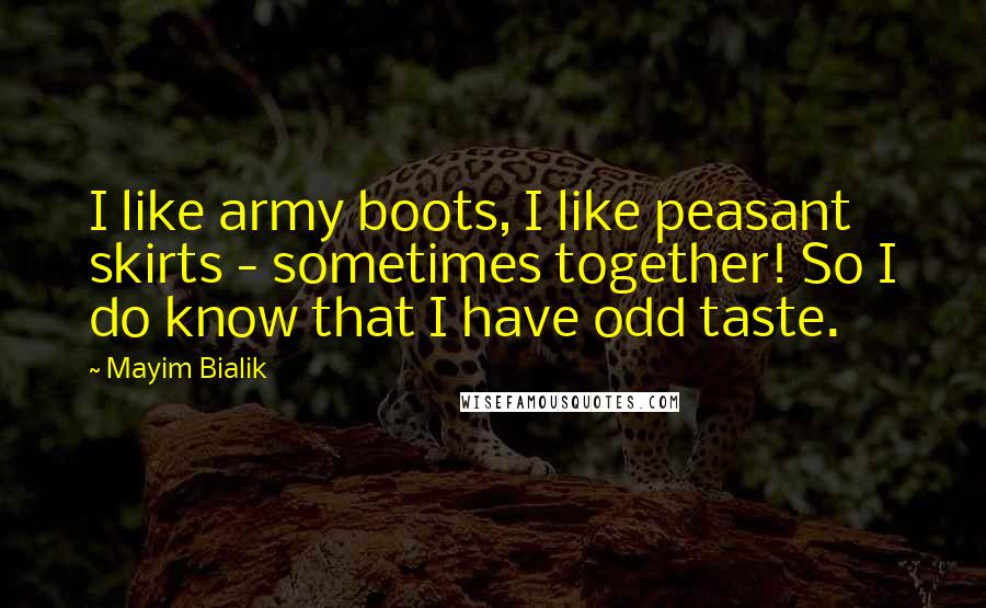 Mayim Bialik Quotes: I like army boots, I like peasant skirts - sometimes together! So I do know that I have odd taste.
