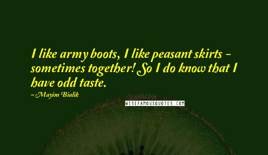 Mayim Bialik Quotes: I like army boots, I like peasant skirts - sometimes together! So I do know that I have odd taste.
