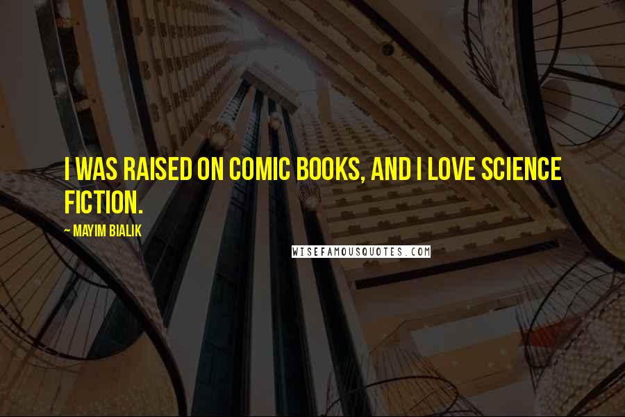 Mayim Bialik Quotes: I was raised on comic books, and I love science fiction.