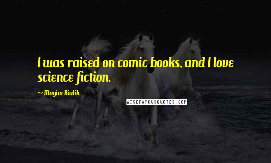 Mayim Bialik Quotes: I was raised on comic books, and I love science fiction.