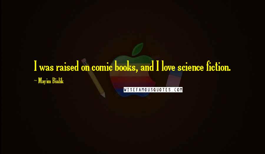 Mayim Bialik Quotes: I was raised on comic books, and I love science fiction.