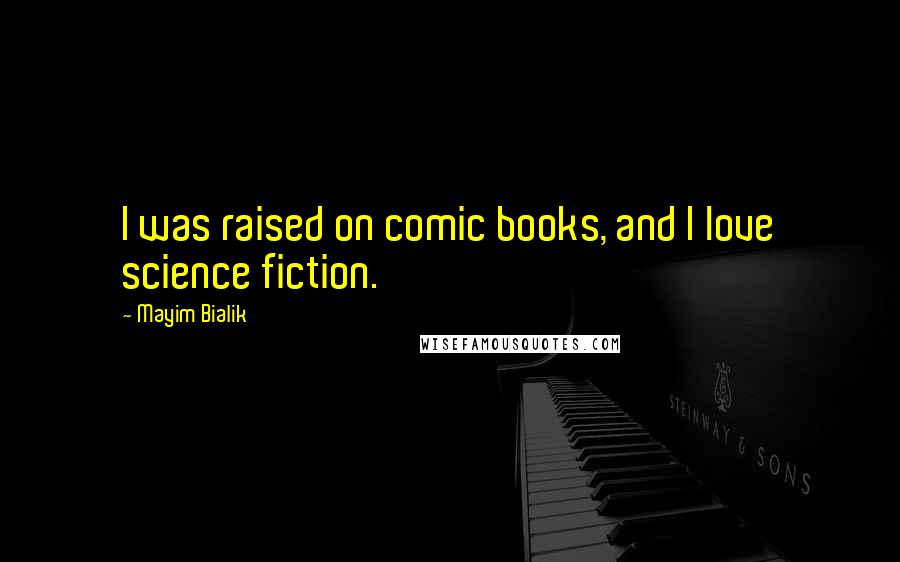 Mayim Bialik Quotes: I was raised on comic books, and I love science fiction.