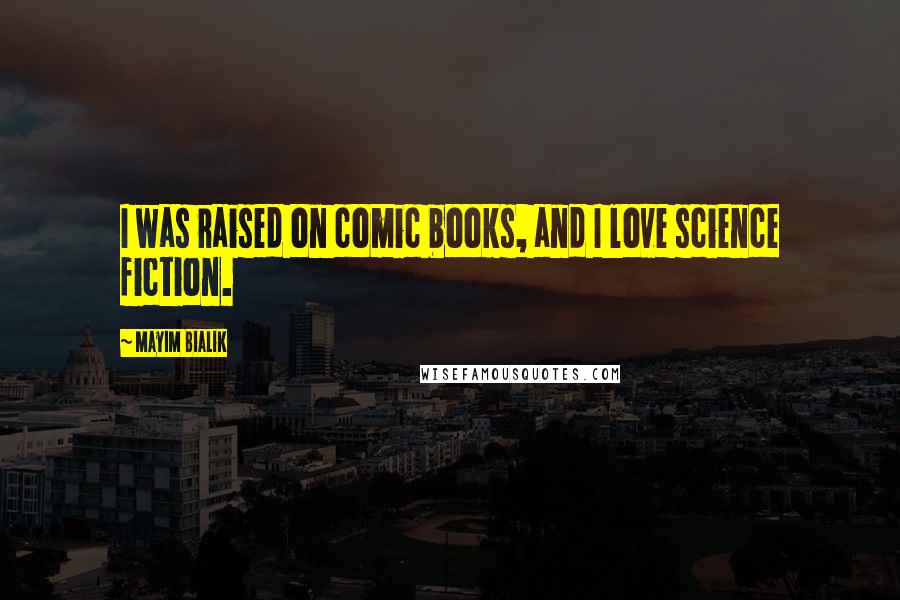 Mayim Bialik Quotes: I was raised on comic books, and I love science fiction.