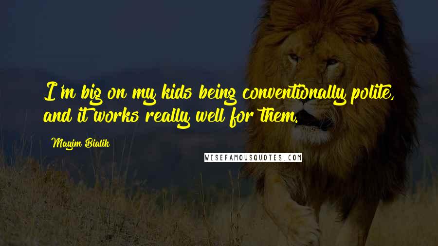 Mayim Bialik Quotes: I'm big on my kids being conventionally polite, and it works really well for them.