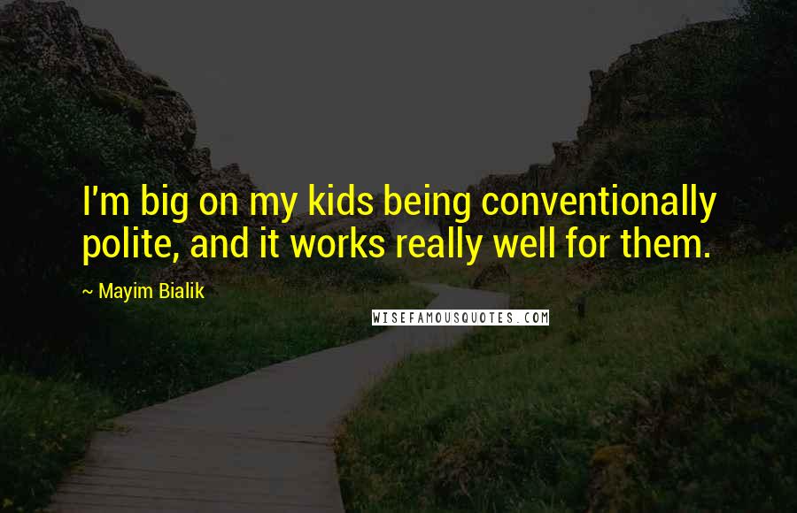 Mayim Bialik Quotes: I'm big on my kids being conventionally polite, and it works really well for them.