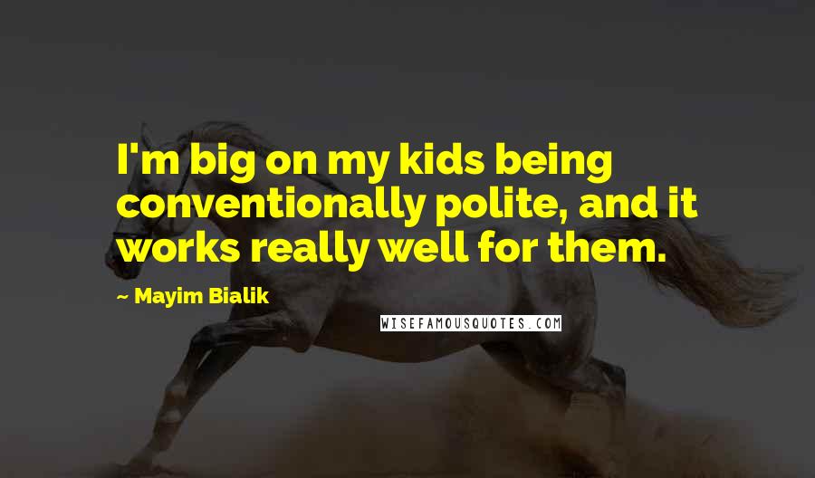 Mayim Bialik Quotes: I'm big on my kids being conventionally polite, and it works really well for them.