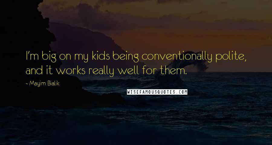 Mayim Bialik Quotes: I'm big on my kids being conventionally polite, and it works really well for them.