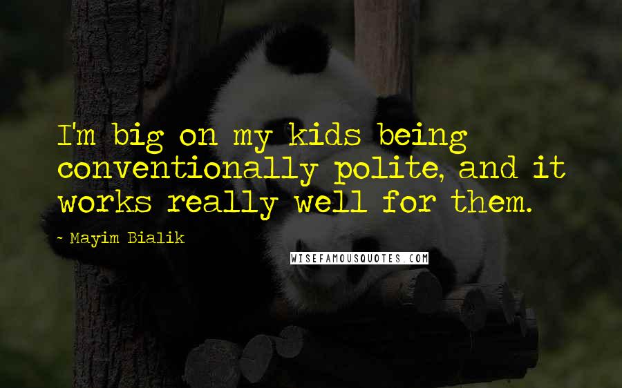 Mayim Bialik Quotes: I'm big on my kids being conventionally polite, and it works really well for them.