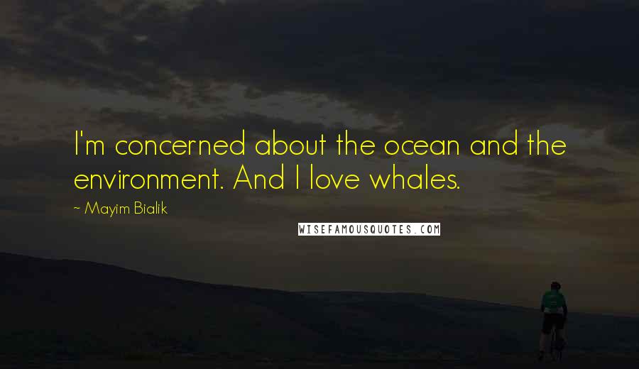 Mayim Bialik Quotes: I'm concerned about the ocean and the environment. And I love whales.