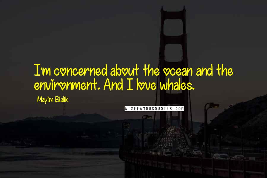 Mayim Bialik Quotes: I'm concerned about the ocean and the environment. And I love whales.