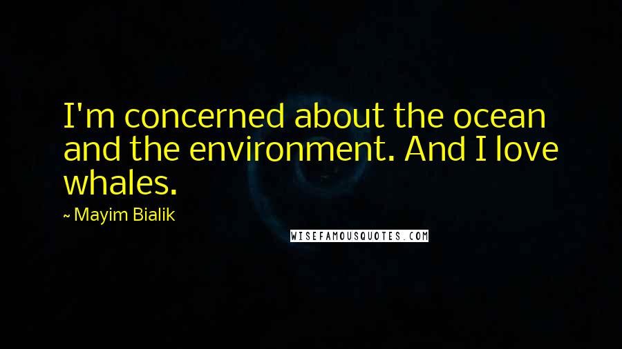 Mayim Bialik Quotes: I'm concerned about the ocean and the environment. And I love whales.