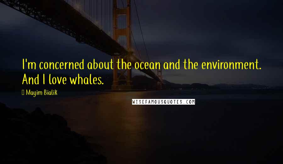 Mayim Bialik Quotes: I'm concerned about the ocean and the environment. And I love whales.