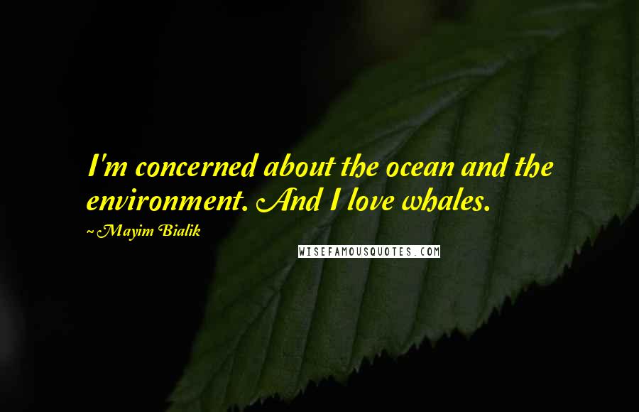 Mayim Bialik Quotes: I'm concerned about the ocean and the environment. And I love whales.