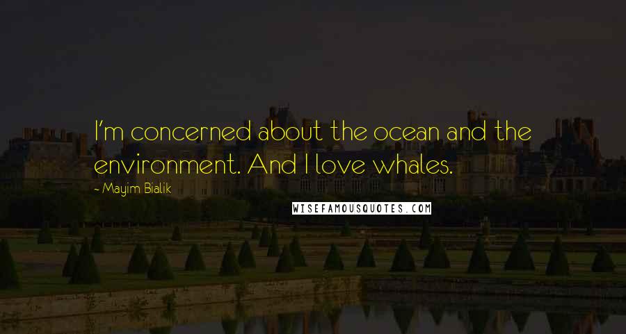 Mayim Bialik Quotes: I'm concerned about the ocean and the environment. And I love whales.