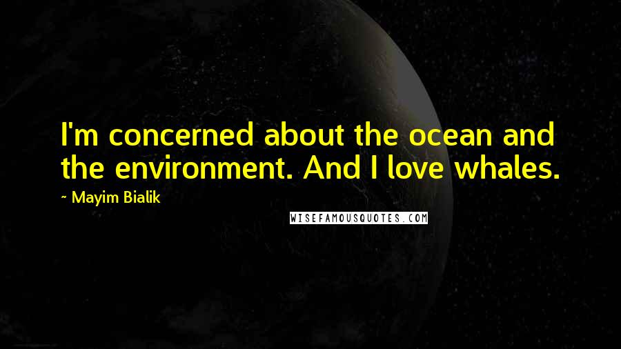 Mayim Bialik Quotes: I'm concerned about the ocean and the environment. And I love whales.