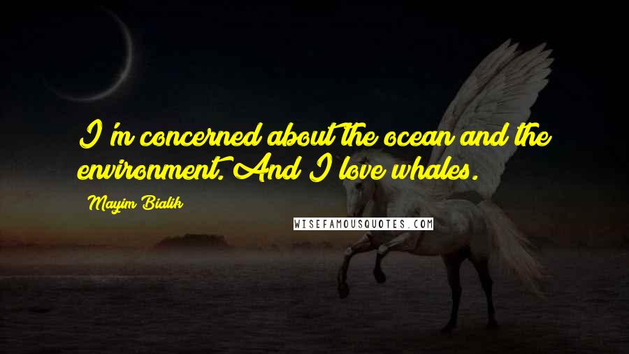 Mayim Bialik Quotes: I'm concerned about the ocean and the environment. And I love whales.