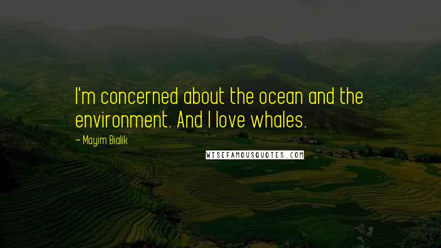 Mayim Bialik Quotes: I'm concerned about the ocean and the environment. And I love whales.