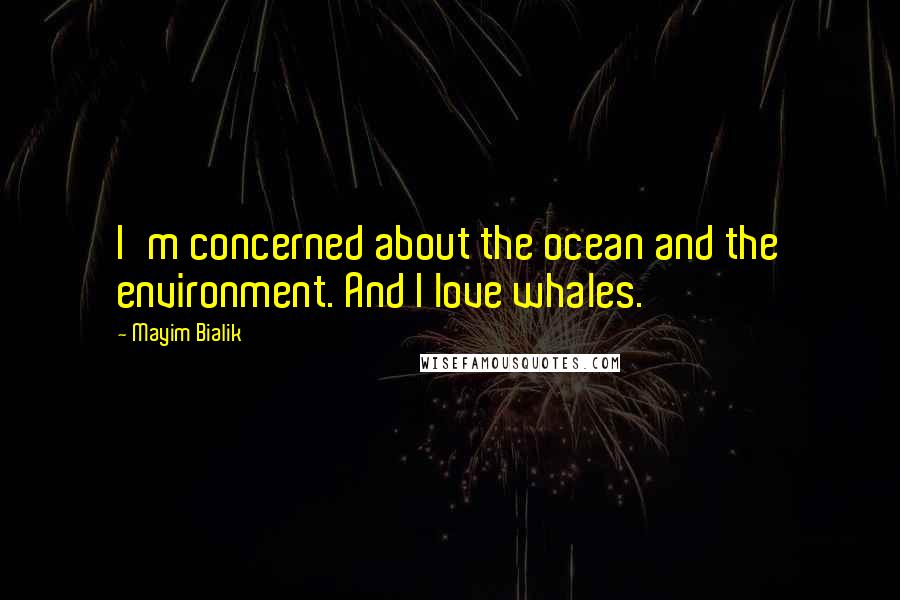 Mayim Bialik Quotes: I'm concerned about the ocean and the environment. And I love whales.