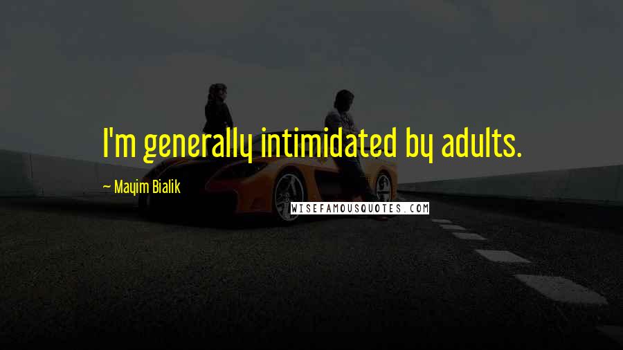 Mayim Bialik Quotes: I'm generally intimidated by adults.